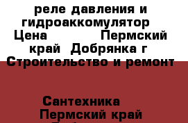 реле давления и гидроаккомулятор › Цена ­ 3 000 - Пермский край, Добрянка г. Строительство и ремонт » Сантехника   . Пермский край,Добрянка г.